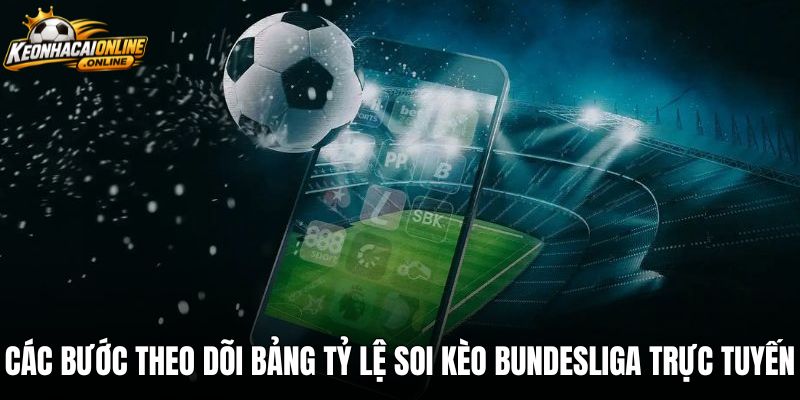 Các bước theo dõi bảng tỷ lệ soi kèo bundesliga trực tuyến
