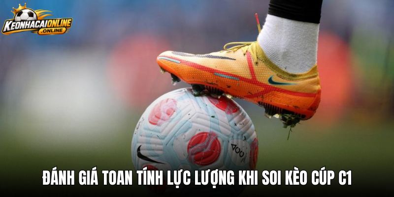Đánh giá toan tính lực lượng khi soi kèo Cúp C1