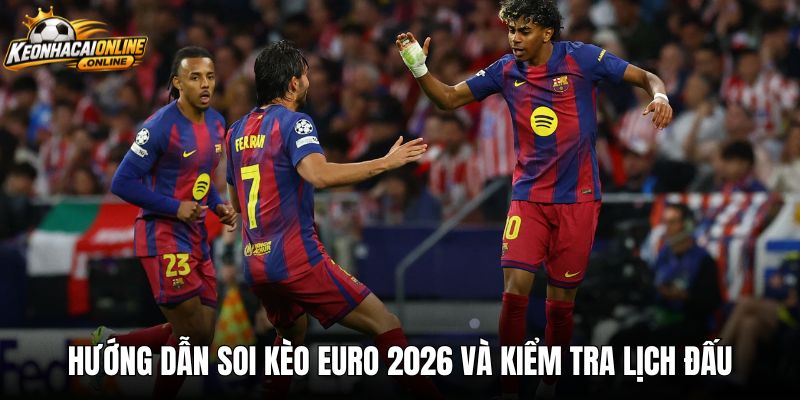 Hướng dẫn soi kèo euro 2026 và kiểm tra lịch đấu