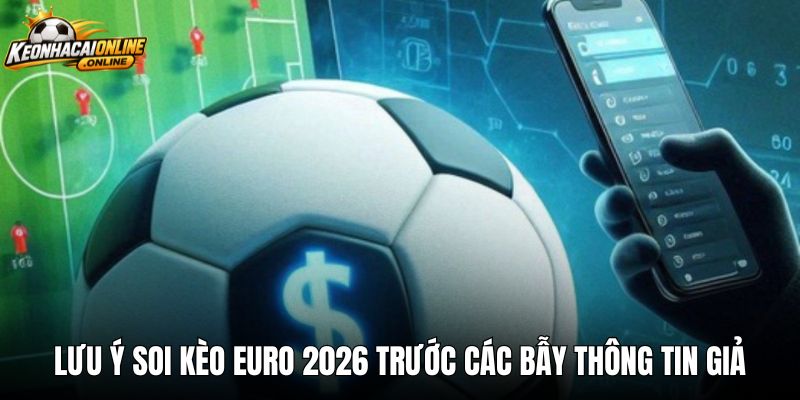 Lưu ý soi kèo euro 2026 trước các bẫy thông tin giả