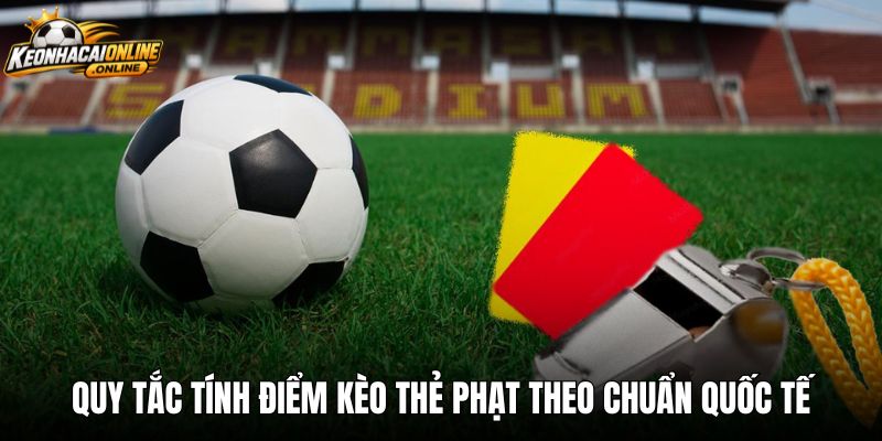 Quy tắc tính điểm kèo thẻ phạt theo chuẩn quốc tế