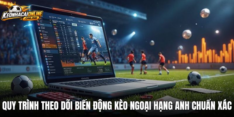 Quy trình theo dõi biến động kèo ngoại hạng anh chuẩn xác