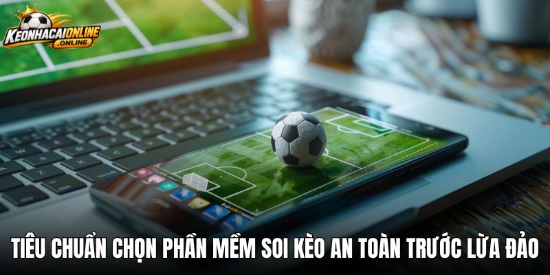 Tiêu chuẩn chọn phần mềm soi kèo an toàn trước lừa đảo